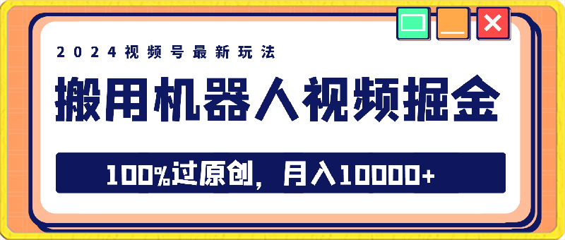 2024视频号最新玩法，100%过原创，搬用机器人视频掘金，月入10000-云创库