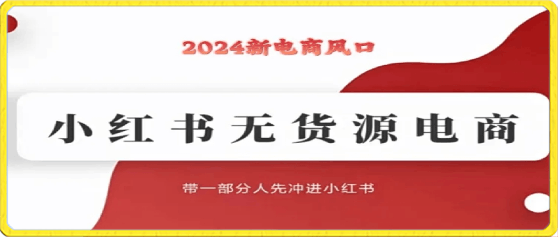 2024新电商-小红书无货源项目：带一部分人先冲进小红书-云创库