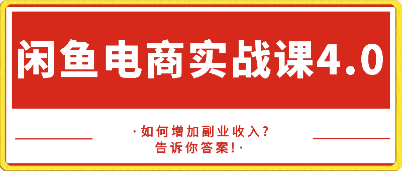 闲鱼电商-最新实战课程4.0，教你增加副业收入?-云创库