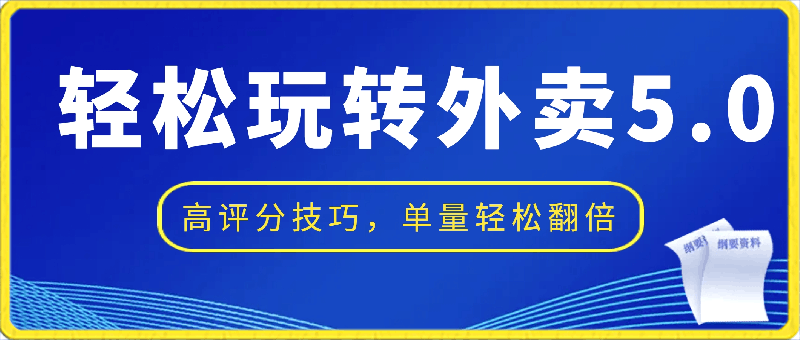 轻松玩转外卖5.0高评分技巧，超详实操，单量轻松翻倍（21节视频课）-云创库