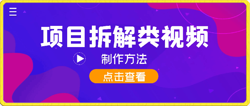 火爆全网的项目拆解类视频如何制作，条条爆-云创库