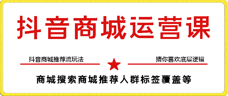 蓝狐·抖音商城运营课程，抖音商城推荐流玩法，猜你喜欢底层逻辑，商城搜索商城推荐人群标签覆盖-云创库