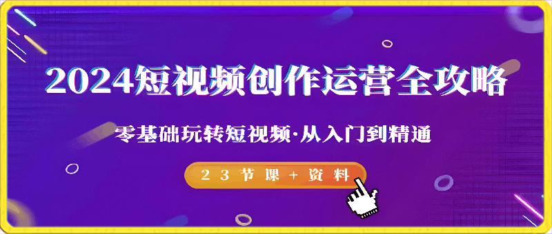 2024短视频-创作运营全攻略，零基础玩转短视频·从入门到精通-云创库