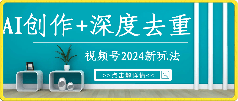 视频号2024新玩法，AI创作 深度去重软件 百分百过原创，无脑生成，月入过万-云创库