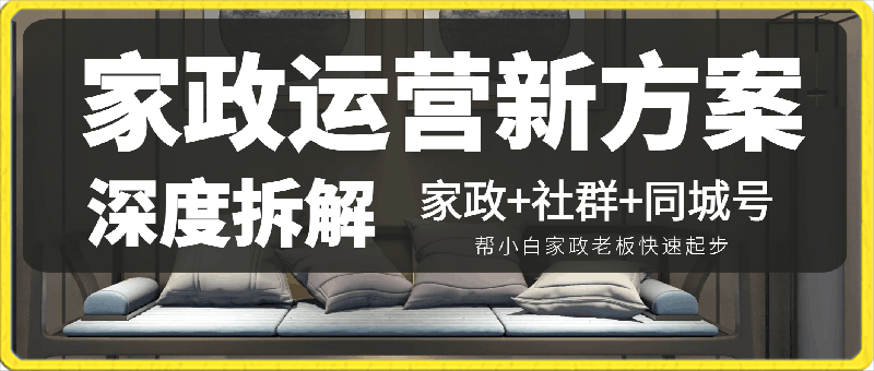 家政运营新方案深度拆解，家政 社群 同城号，帮小白家政老板快速起步-云创库