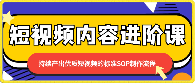 短视频内容进阶课，持续产出优质短视频的标准SOP制作流程-云创库