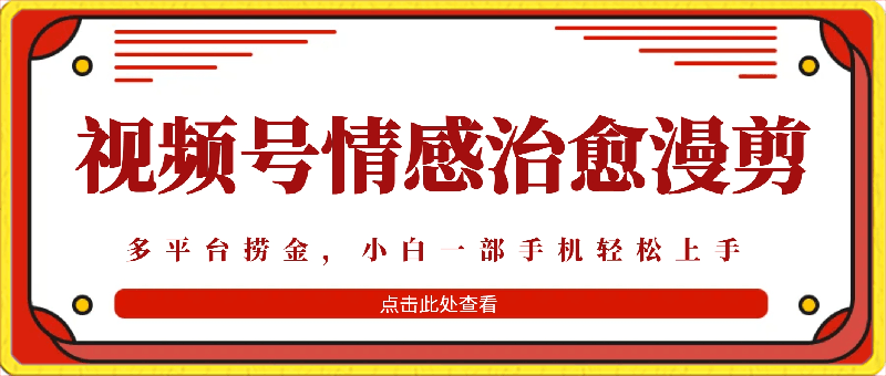 十天收益5000 ，多平台捞金，视频号情感治愈漫剪，一个月收徒28个，小白一部手机轻松上手【揭秘】-云创库