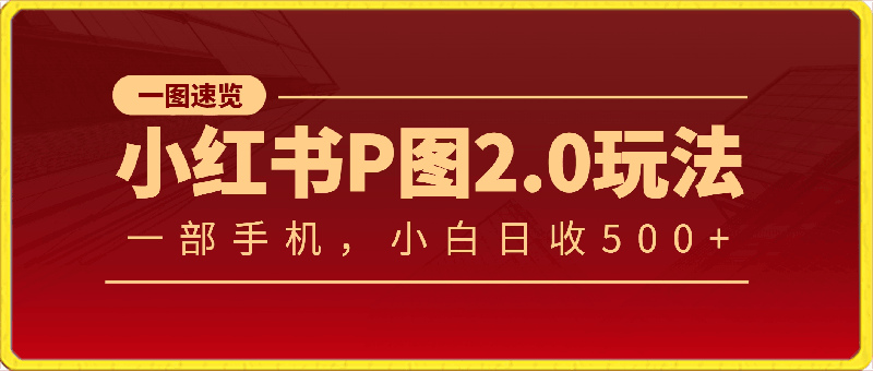 小红书p图2.0玩法，仅需一部手机，小白首选副业， 日收益500-云创库