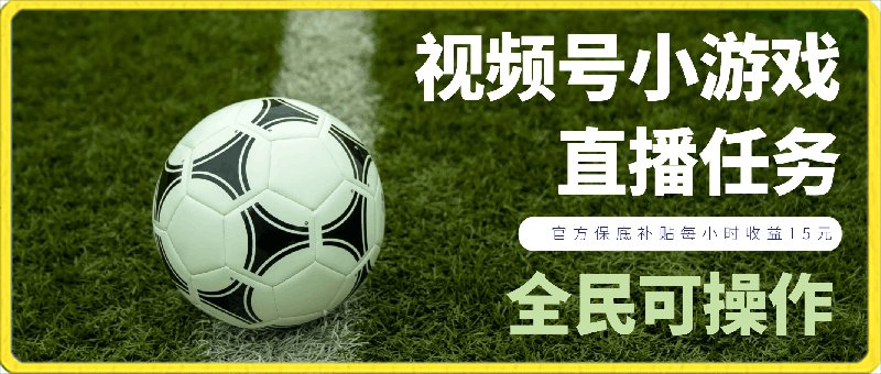 视频号小游戏直播任务，官方保底补贴每小时收益15元，全民可操作-云创库