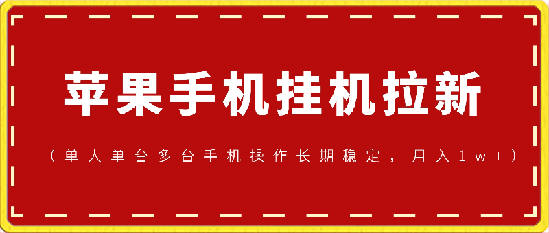 苹果手机挂机拉新项目，进阶版模式，单人单台多台手机操作长期稳定，月入10000 【揭秘】-云创库