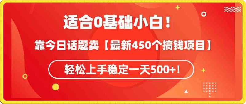 适合0基础小白！靠今日话题卖【最新450个搞钱方法】轻松上手稳定一天500 ！-云创库