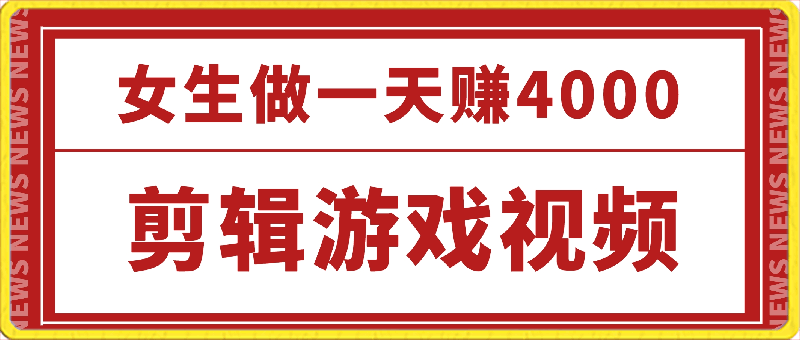 剪辑游戏视频，一天赚4000块，适合女生做的小项目之一-云创库