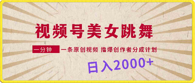 视频号，美女跳舞，一分钟一条原创视频，撸爆创作者分成计划，日入2000-云创库