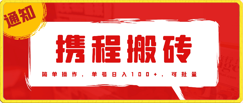 携程搬砖玩法，简单操作，小白单号日入100 ，可矩阵批量化操作-云创库