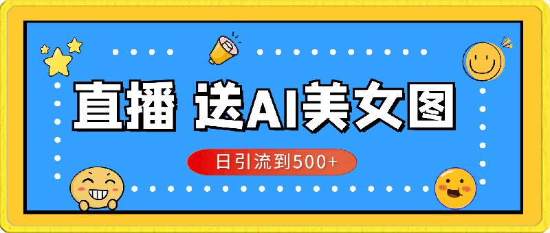 直播赠送AI美女图项目，每天能够带来500 的流量-云创库