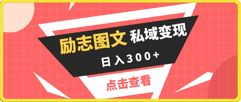 私域变现励志图文视频，助您日入300 ，效果放大！-云创库