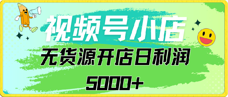 视频号无货源小店从0到1，日订单量千单以上，纯利润稳稳5000-云创库