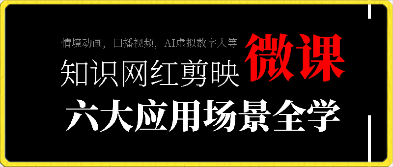 知识网红剪映微课，六大应用场景全学到，情境动画，囗播视频，AI虚拟数字人等-云创库