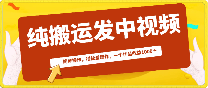 中视频纯搬运作品发布，简单操作，播放量高，一个作品收益1000＋-云创库