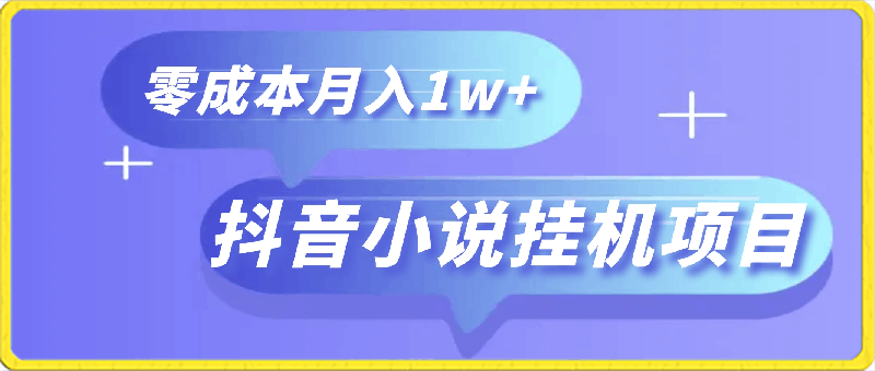 抖音小说挂机项目，保姆级教学，零成本月入1w ，小白轻松上手【揭秘】-云创库