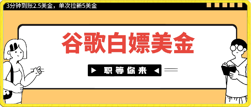 Google简单操作白嫖美金，3分钟到账2.5美金，单次拉新5美金，多号操作，小白也可轻松入手-云创库