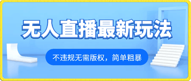 无人直播最新玩法，不违规无需版权，简单粗暴，暴力撸-云创库