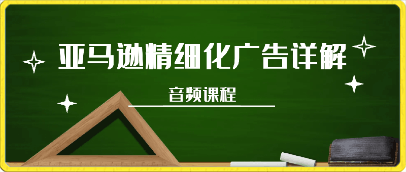 亚马逊精细化广告详解，帮助你从0到1，自动广告权重解读、手动广告打法详解-云创库