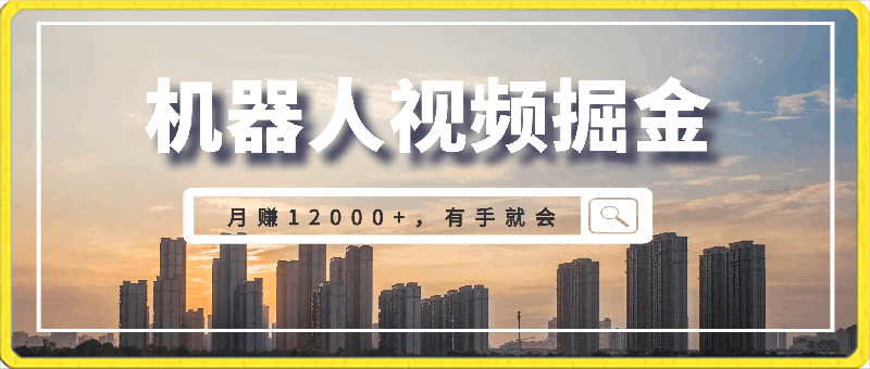 利用机器人视频掘金月赚12000 ，有手就会落地保姆级教程-云创库