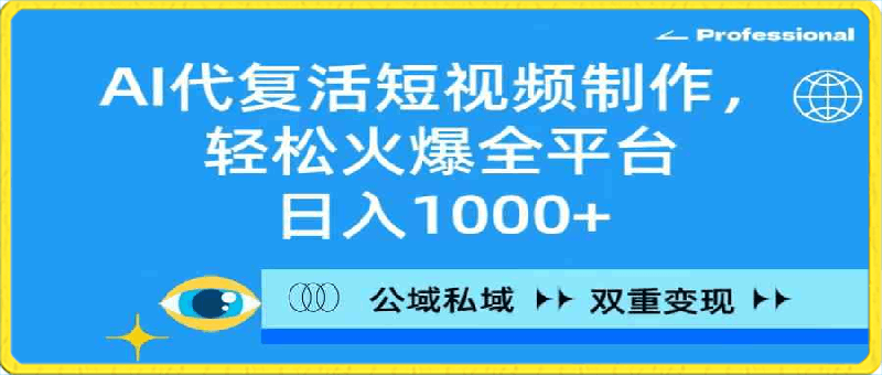 AI代复活短视频制作，轻松火爆全平台，日入1000 ，公域私域双重变现方式-云创库