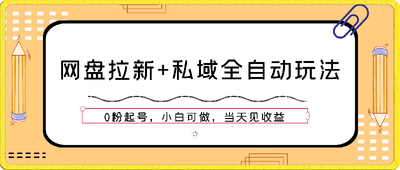 网盘拉新 私域全自动玩法，0粉起号，小白可做，当天见收益，已测单日破5000-云创库