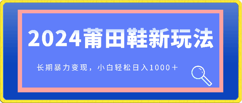 2024年首次公开莆田鞋新玩法，长期暴力变现，小白轻松日入1000＋-云创库