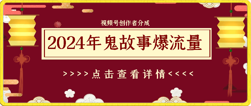 2024年视频号创作者分成，鬼故事爆流量，新手小白也能轻松入门-云创库