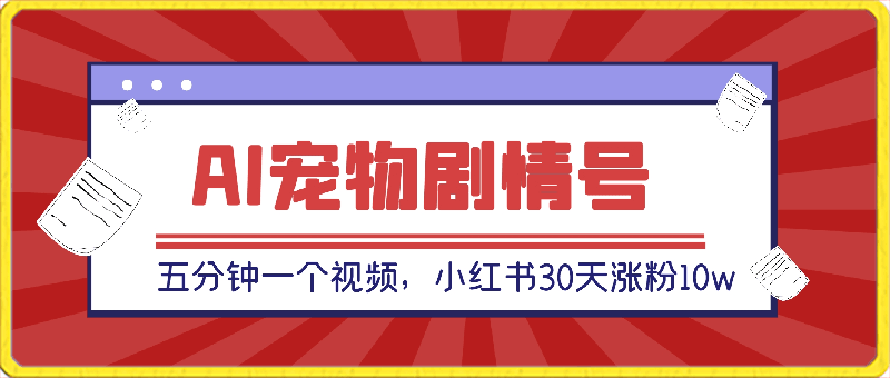 AI宠物剧情号爆火，五分钟一个视频，小红书30天涨粉10w，日收入1000 【揭秘】-云创库