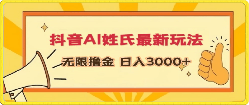 抖音AI姓氏最新玩法，无限撸金，日入3000 【揭秘】-云创库