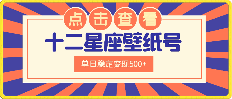 十二星座壁纸号变现项目，每张售价19元，单日稳定变现500 以上【揭秘】-云创库