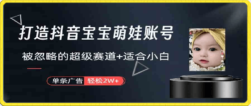 打造抖音宝宝账号，一条广告2W，大部分人忽略的超级赛道（教程 素材 软件）-云创库