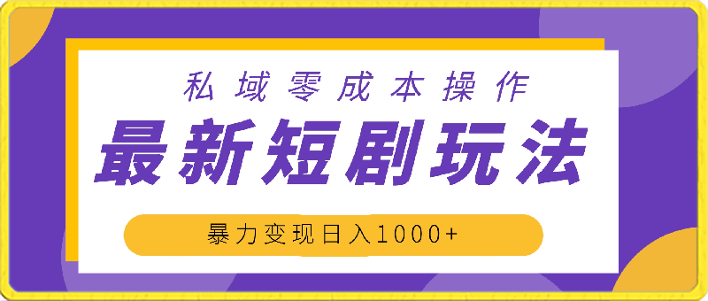 最新短剧玩法，暴力变现日入1000 私域零成本操作，全程干货-云创库