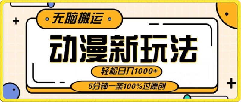 动漫新玩法，条条爆款5分钟一条100%过原创，无脑搬运轻松日入1000-云创库