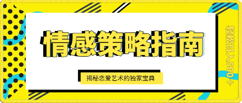 情感策略指南：揭秘恋爱艺术的独家宝典，轻松日入500＋-云创库