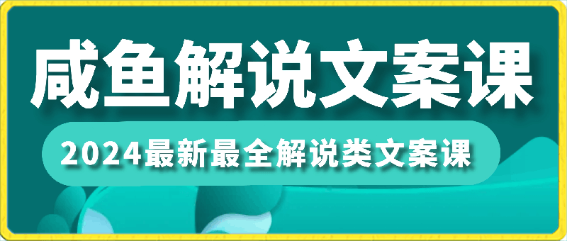 咸鱼老师·2024最新最全解说类文案课-云创库