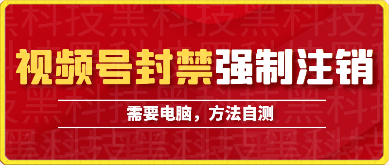 视频号封禁强制注销技术，方法可用。可接单，可自用！-云创库