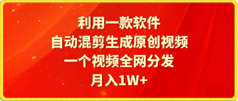 利用一款软件，自动混剪生成原创视频，一个视频全网分发，月入1W 附软件-云创库