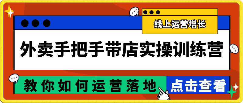 外卖手把手带店实操训练营，教你如何运营落地_刘老师聊线上运营增长-云创库