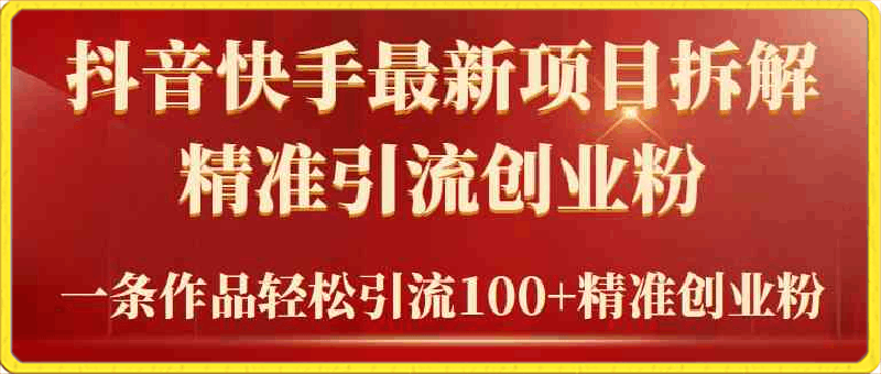 2024年抖音快手最新项目拆解视频引流创业粉，一天轻松引流精准创业粉100-云创库