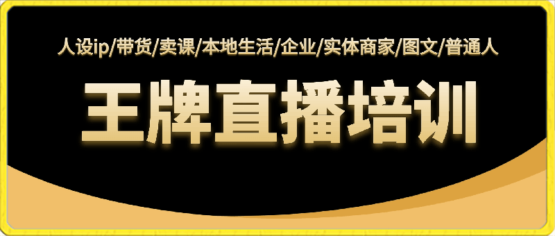 王牌主播培训课，适合人设ip/带货/卖课/本地生活/企业/实体商家/图文/普通人-云创库