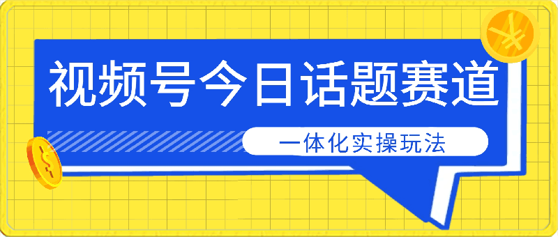 视频号“今日话题”赛道，一体化实操玩法，助你日入300-云创库