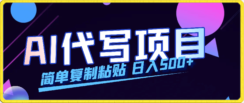 AI代写项目 简单复制粘贴 小白轻松上手 日入500-云创库