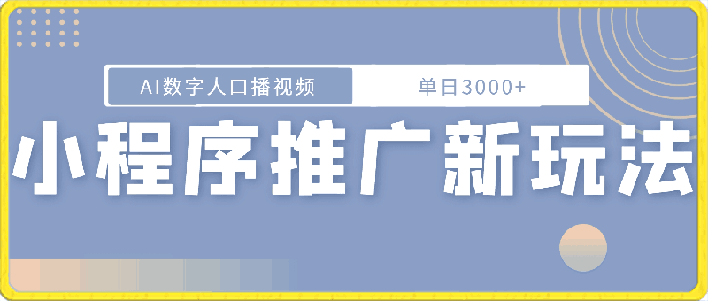 小程序推广新玩法，AI数字人口播视频，单日3000 ，当天见收益-云创库