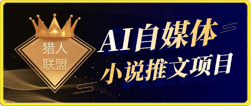 猎人联盟·AI自媒体小说推文项目-云创库