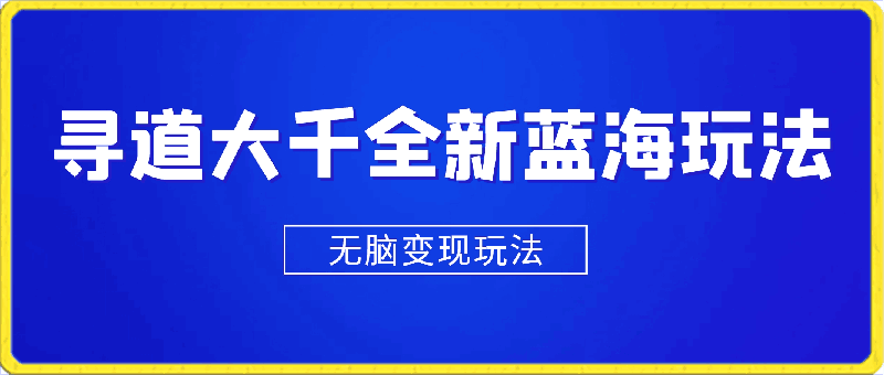 寻道大千全新蓝海玩法，一天4000 ，小白一部手机即可操作，无脑变现玩法！-云创库